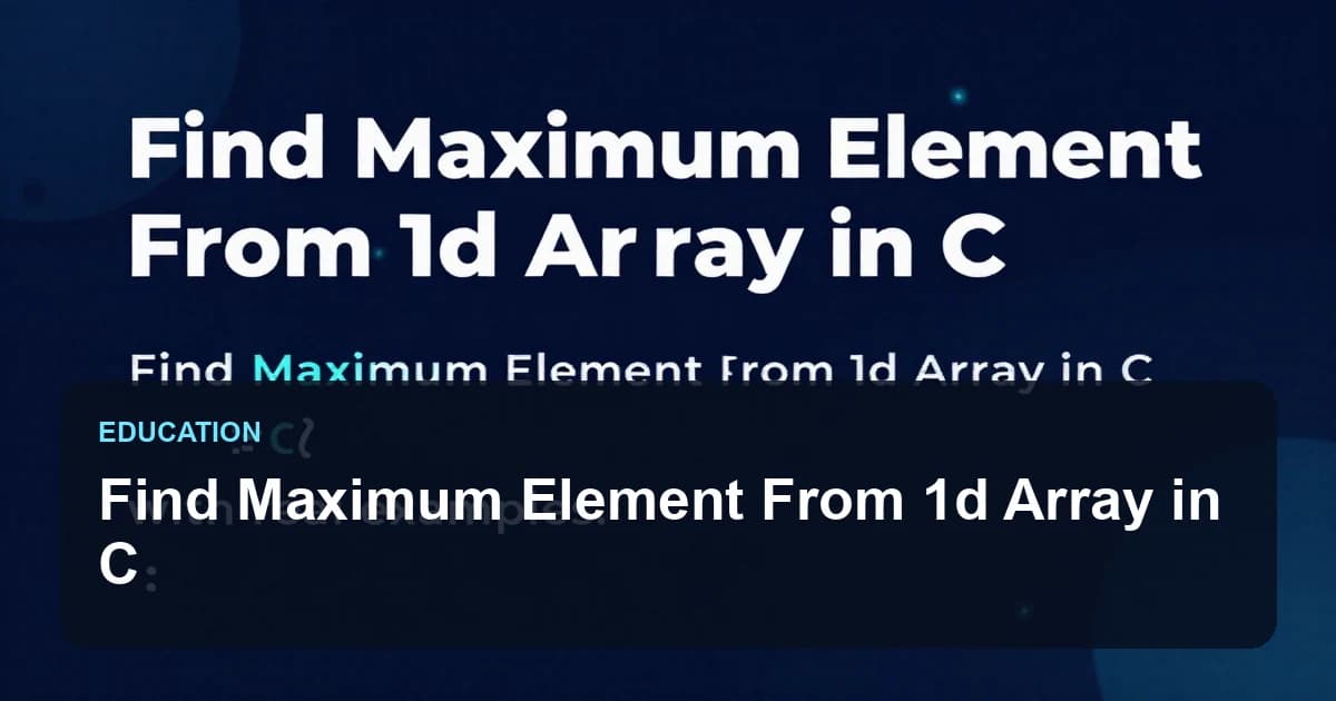 Find Maximum Element From 1d Array in C